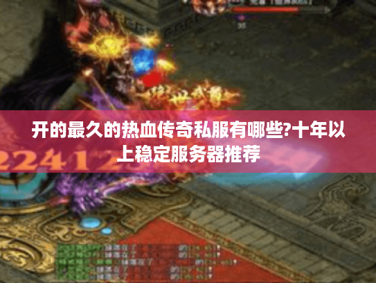 开的最久的热血传奇私服有哪些?十年以上稳定服务器推荐