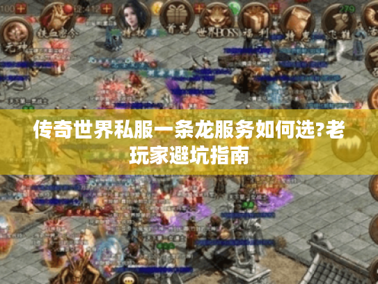 传奇世界私服一条龙服务如何选?老玩家避坑指南