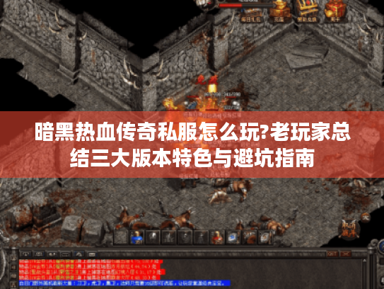 暗黑热血传奇私服怎么玩?老玩家总结三大版本特色与避坑指南 暗黑热血传奇私服怎么玩?老玩家总结三大版本特色与避坑指南