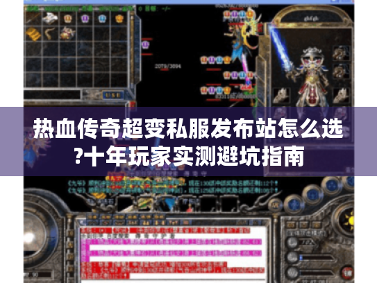 热血传奇超变私服发布站怎么选?十年玩家实测避坑指南