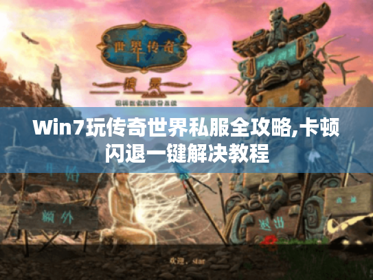 Win7玩传奇世界私服全攻略,卡顿闪退一键解决教程
