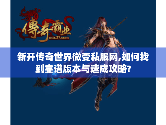 新开传奇世界微变私服网,如何找到靠谱版本与速成攻略?