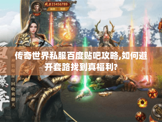 传奇世界私服百度贴吧攻略,如何避开套路找到真福利?