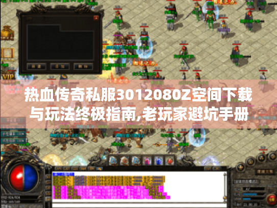 热血传奇私服3012080Z空间下载与玩法终极指南,老玩家避坑手册