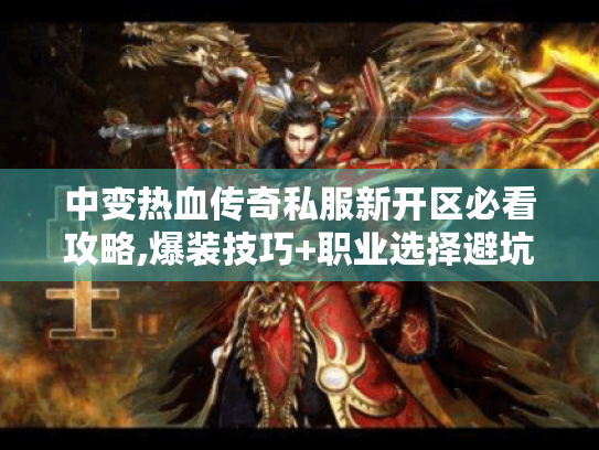 中变热血传奇私服新开区必看攻略,爆装技巧+职业选择避坑指南