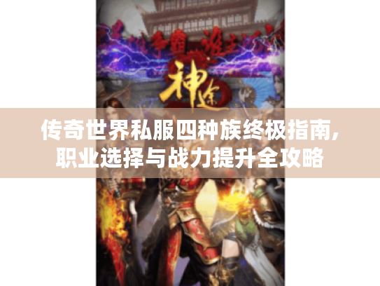 传奇世界私服四种族终极指南,职业选择与战力提升全攻略