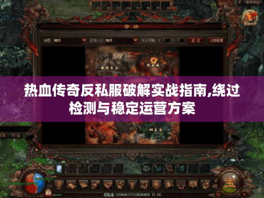 热血传奇反私服破解实战指南,绕过检测与稳定运营方案 热血传奇反私服破解实战指南,绕过检测与稳定运营方案