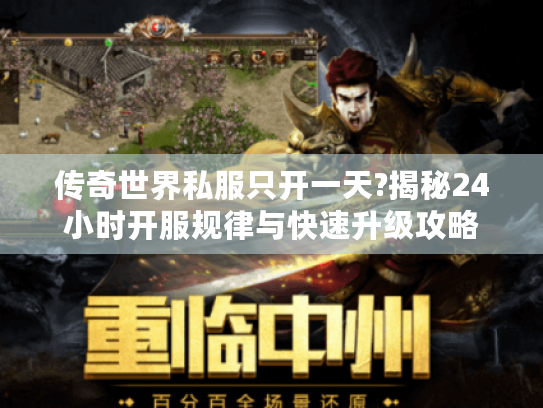 传奇世界私服只开一天?揭秘24小时开服规律与快速升级攻略