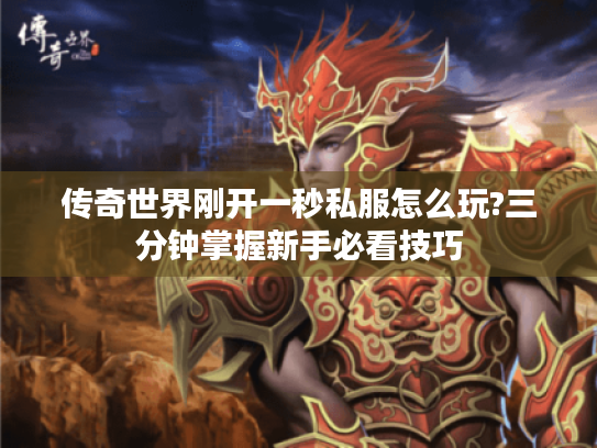 传奇世界刚开一秒私服怎么玩?三分钟掌握新手必看技巧