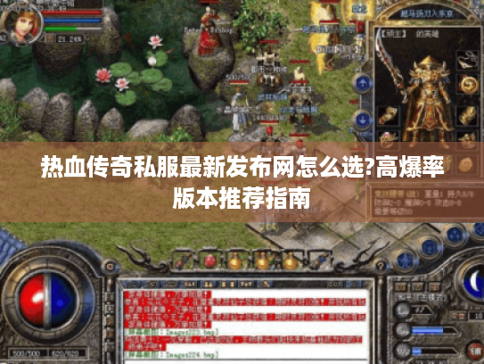 热血传奇私服最新发布网怎么选?高爆率版本推荐指南