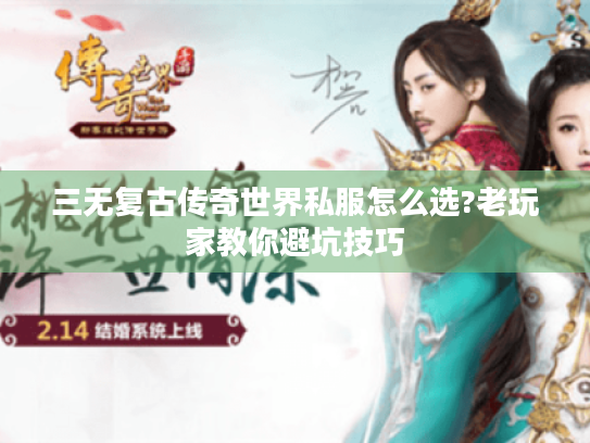三无复古传奇世界私服怎么选?老玩家教你避坑技巧