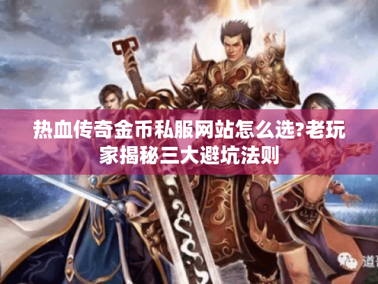 热血传奇金币私服网站怎么选?老玩家揭秘三大避坑法则 热血传奇金币私服网站怎么选?老玩家揭秘三大避坑法则