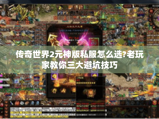 传奇世界2元神版私服怎么选?老玩家教你三大避坑技巧