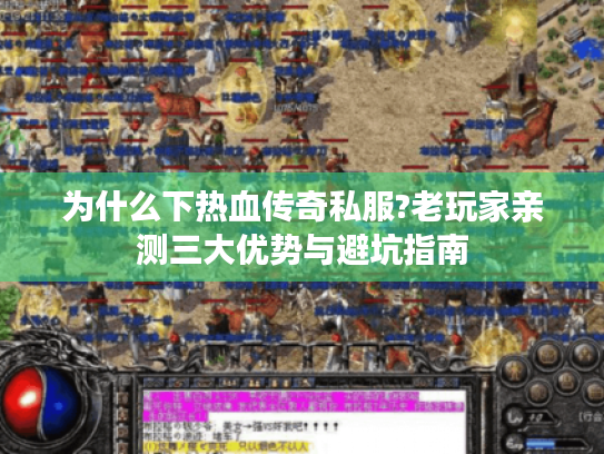 为什么下热血传奇私服?老玩家亲测三大优势与避坑指南