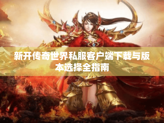 新开传奇世界私服客户端下载与版本选择全指南