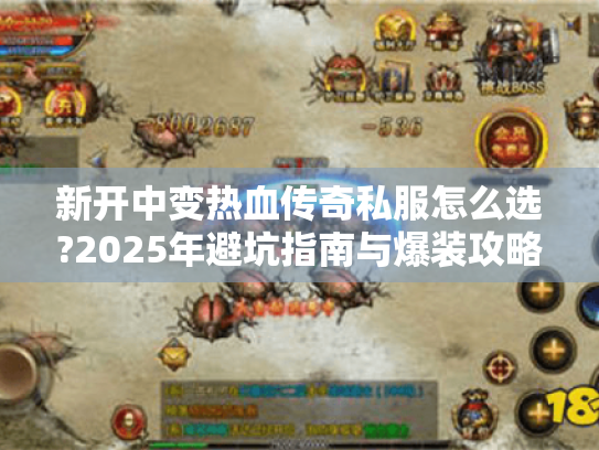 新开中变热血传奇私服怎么选?2025年避坑指南与爆装攻略 新开中变热血传奇私服怎么选?2025年避坑指南与爆装攻略