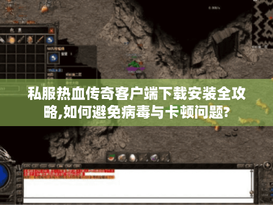 私服热血传奇客户端下载安装全攻略,如何避免病毒与卡顿问题?