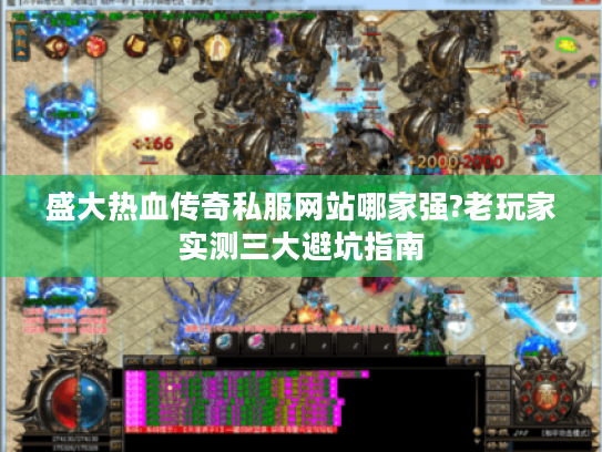 盛大热血传奇私服网站哪家强?老玩家实测三大避坑指南