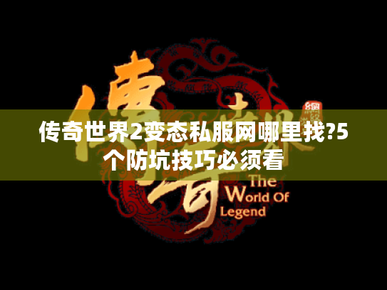 传奇世界2变态私服网哪里找?5个防坑技巧必须看