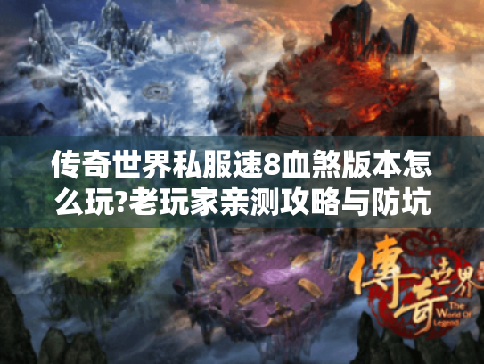 传奇世界私服速8血煞版本怎么玩?老玩家亲测攻略与防坑指南 传奇世界私服速8血煞版本怎么玩?老玩家亲测攻略与防坑指南