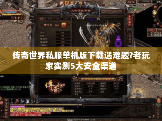 传奇世界私服单机版下载遇难题?老玩家实测5大安全渠道