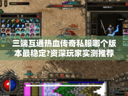 三端互通热血传奇私服哪个版本最稳定?资深玩家实测推荐