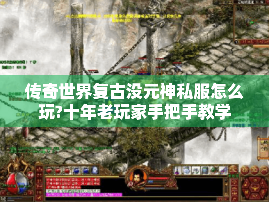 传奇世界复古没元神私服怎么玩?十年老玩家手把手教学