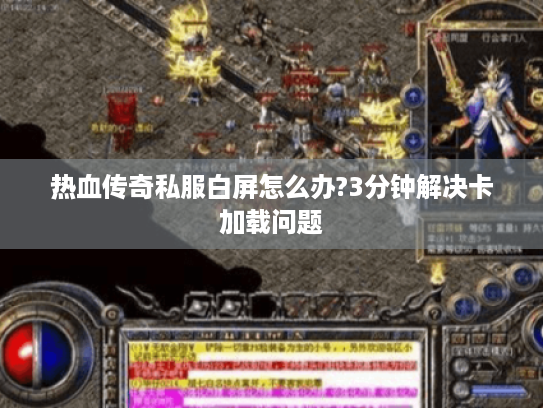 热血传奇私服白屏怎么办?3分钟解决卡加载问题