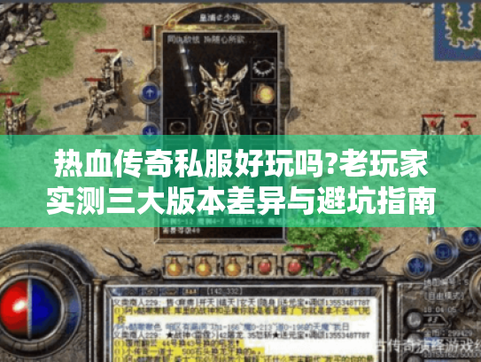 热血传奇私服好玩吗?老玩家实测三大版本差异与避坑指南