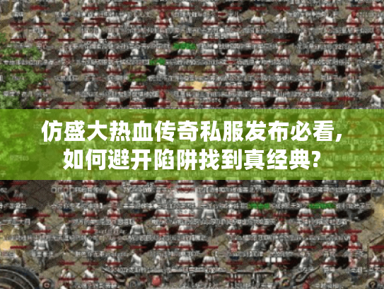 仿盛大热血传奇私服发布必看,如何避开陷阱找到真经典?