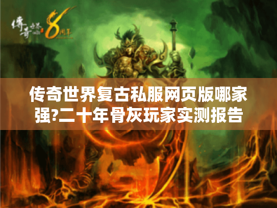 传奇世界复古私服网页版哪家强?二十年骨灰玩家实测报告 传奇世界复古私服网页版哪家强?二十年骨灰玩家实测报告