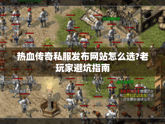 热血传奇私服发布网站怎么选?老玩家避坑指南