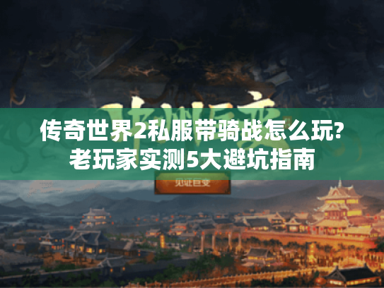 传奇世界2私服带骑战怎么玩?老玩家实测5大避坑指南