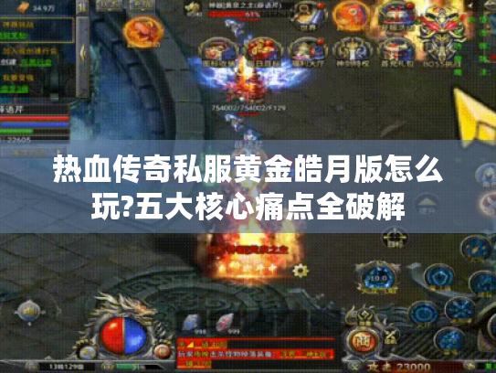 热血传奇私服黄金皓月版怎么玩?五大核心痛点全破解