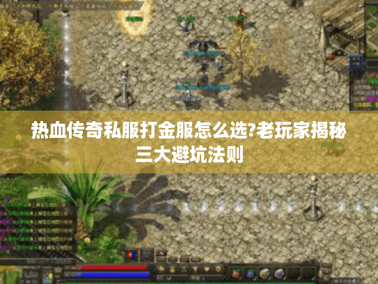 热血传奇私服打金服怎么选?老玩家揭秘三大避坑法则