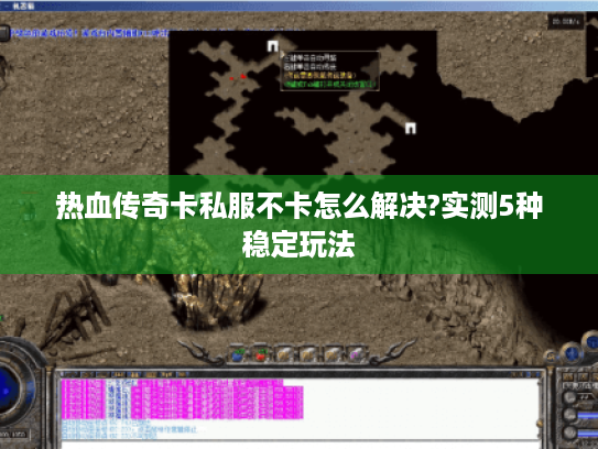 热血传奇卡私服不卡怎么解决?实测5种稳定玩法 热血传奇卡私服不卡怎么解决?实测5种稳定玩法