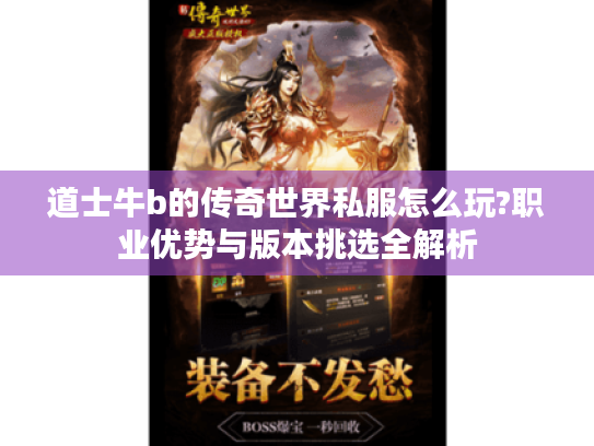 道士牛b的传奇世界私服怎么玩?职业优势与版本挑选全解析