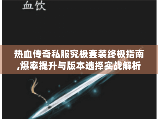 热血传奇私服究极套装终极指南,爆率提升与版本选择实战解析
