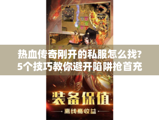 热血传奇刚开的私服怎么找?5个技巧教你避开陷阱抢首充