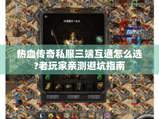 热血传奇私服三端互通怎么选?老玩家亲测避坑指南