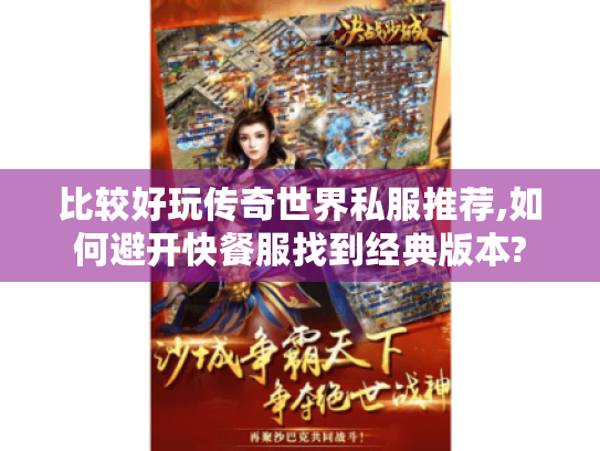 比较好玩传奇世界私服推荐,如何避开快餐服找到经典版本?