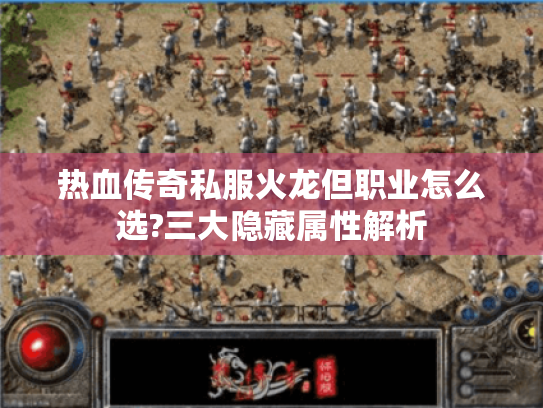 热血传奇私服火龙但职业怎么选?三大隐藏属性解析