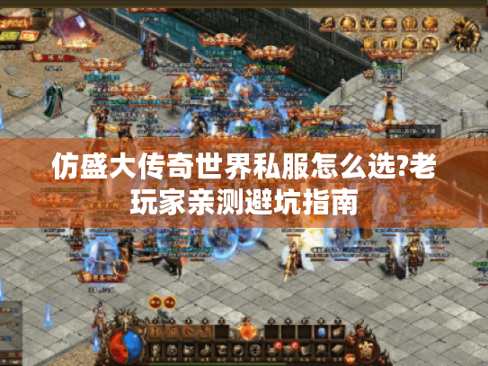 仿盛大传奇世界私服怎么选?老玩家亲测避坑指南