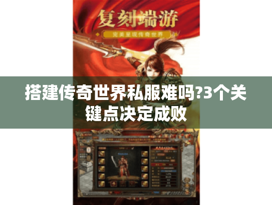 搭建传奇世界私服难吗?3个关键点决定成败