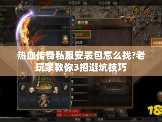 热血传奇私服安装包怎么找?老玩家教你3招避坑技巧 热血传奇私服安装包怎么找?老玩家教你3招避坑技巧