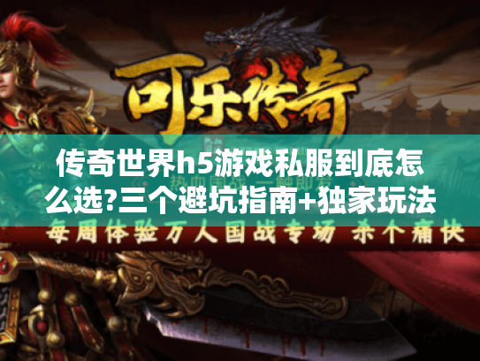 传奇世界h5游戏私服到底怎么选?三个避坑指南+独家玩法揭秘 传奇世界h5游戏私服到底怎么选?三个避坑指南+独家玩法揭秘