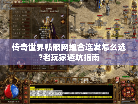 传奇世界私服网组合连发怎么选?老玩家避坑指南