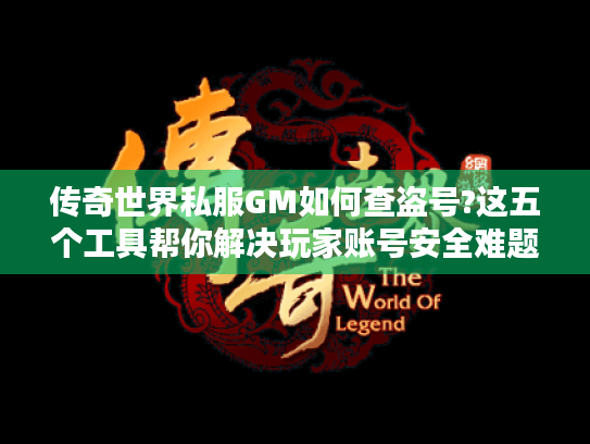 传奇世界私服GM如何查盗号?这五个工具帮你解决玩家账号安全难题