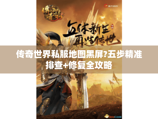 传奇世界私服地图黑屏?五步精准排查+修复全攻略