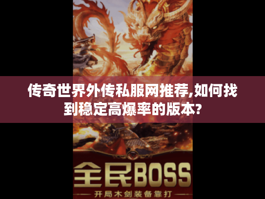传奇世界外传私服网推荐,如何找到稳定高爆率的版本? 传奇世界外传私服网推荐,如何找到稳定高爆率的版本?
